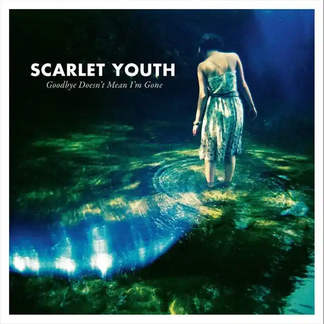 Editor’s Pick Scarlet Youth - Goodbye Doesn't Mean I'm Gone